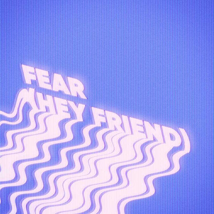 Fear (Hey Friend)