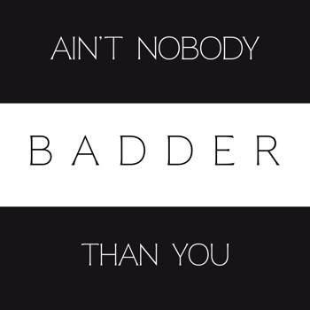 Ain't Nobody Badder Than You